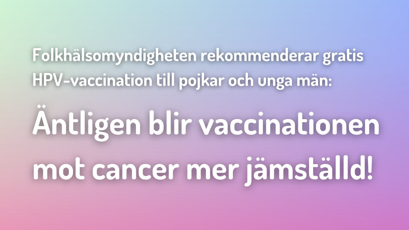 Blå och rosa bakgrund med texten: Folkhälsomyndigheten rekommenderar vaccination till pojkar och unga män: Äntligen blir vaccinationen mot cancer mer jämställd!